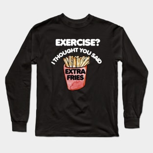 Exercise I thought you said extra fries Long Sleeve T-Shirt